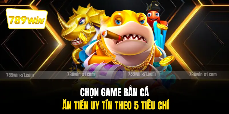 Chọn game bắn cá ăn tiền uy tín theo 5 tiêu chí