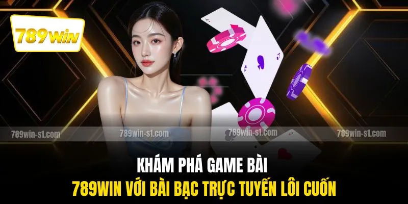 Khám phá game bài 789WIN với bài bạc trực tuyến lôi cuốn