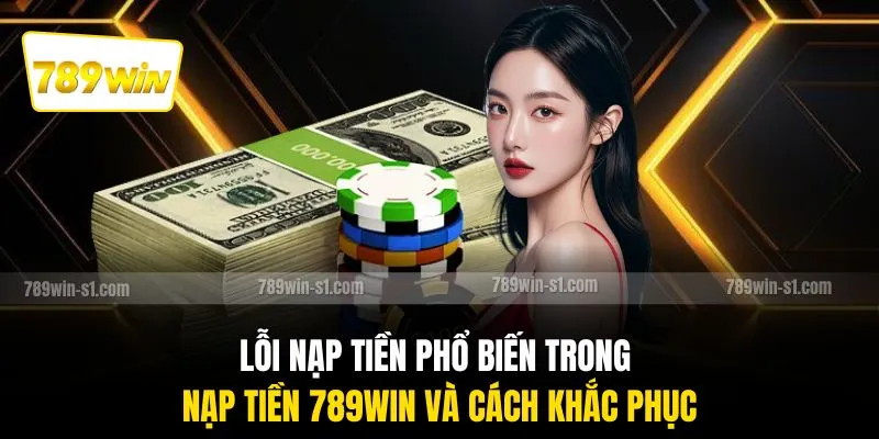 Lỗi nạp tiền phổ biến trong nạp tiền 789WIN và cách khắc phục