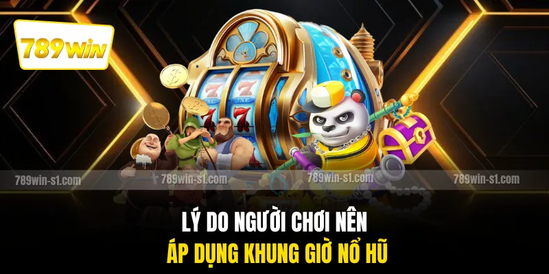 Lý do người chơi nên áp dụng khung giờ nổ hũ