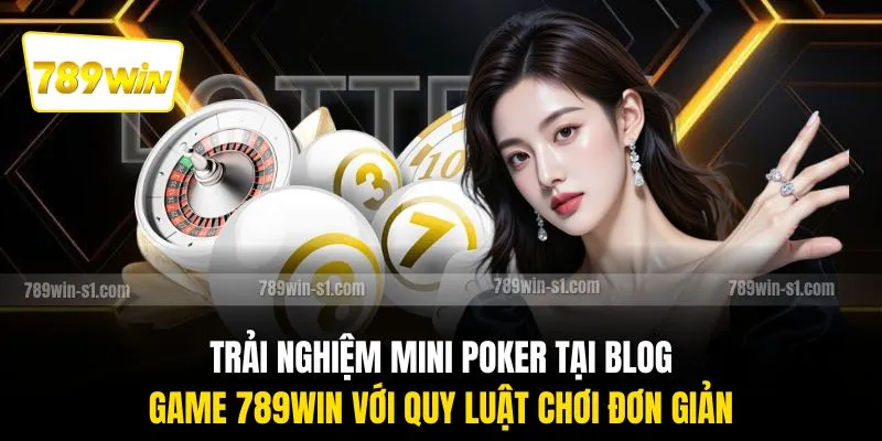 Trải nghiệm mini poker tại blog game 789WIN với quy luật chơi đơn giản 
